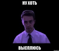 ну хоть высплюсь