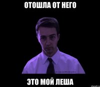 отошла от него это мой леша