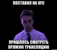 поставил на ufc пришлось смотреть прямую трансляцию