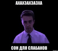 ахахзахзазха сон для слабаков