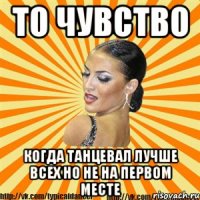 то чувство когда танцевал лучше всех но не на первом месте