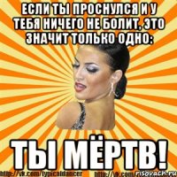 если ты проснулся и у тебя ничего не болит, это значит только одно: ты мёртв!