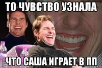 то чувство узнала что саша играет в пп