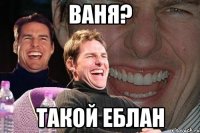 ваня? такой еблан