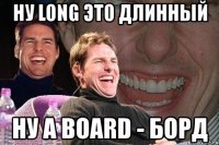 ну long это длинный ну а board - борд