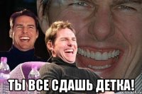  ты все сдашь детка!