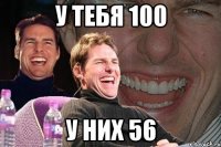 у тебя 100 у них 56