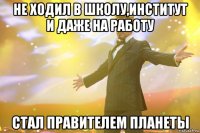 не ходил в школу,институт и даже на работу стал правителем планеты