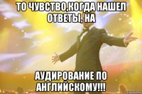 то чувство,когда нашел ответы, на аудирование по английскому!!!