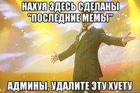 нахуя здесь сделаны "последние мемы" админы, удалите эту хуету