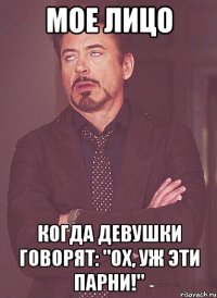 мое лицо когда девушки говорят: "ох, уж эти парни!"