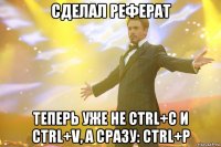 сделал реферат теперь уже не ctrl+c и ctrl+v, а сразу: ctrl+p