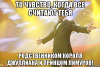 то чувство, когда все считают тебя родственником короля джуллиана и принцом лимуров!