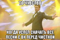 то чувство когда успел скачать все песни с вк перед чисткой