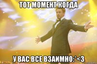 тот момент когда у вас все взаимно:*<3