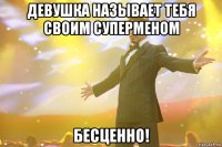 девушка называет тебя своим суперменом бесценно!