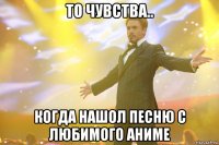 то чувства.. когда нашол песню с любимого аниме