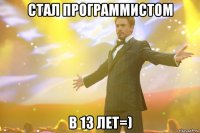 стал программистом в 13 лет=)