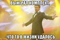 выиграл комплект, -что то в жизни удалось