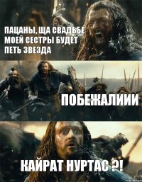 пацаны, ща свадьбе моей сестры будет петь звезда побежалиии Кайрат Нуртас ?!