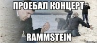 проебал концерт rammstein