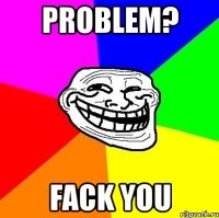 problem? fack you