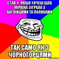 став ♥, якщо хочеш щоб україна зіграла з англійцями та поляками так само як з чорногорцями