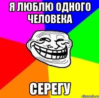 я люблю одного человека серегу