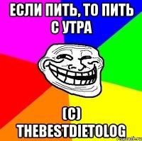 если пить, то пить с утра (c) thebestdietolog