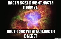 настя всех любит,настя поймет, настя заступиться,настя въебёт