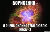 борисенко - я очень сильно тебя люблю киса <3