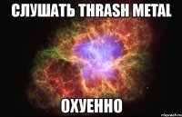 слушать thrash metal охуенно