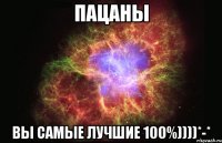 пацаны вы самые лучшие 100%))))*-*