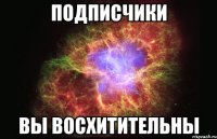 подписчики вы восхитительны