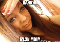 ванюш будь моїм