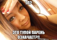 тп? это тупой парень означает?!!