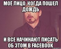 моё лицо, когда пошел дождь и все начинают писать об этом в facebook