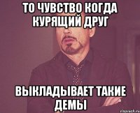 то чувство когда курящий друг выкладывает такие демы