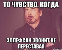 то чувство, когда эллефсон звонит не переставая