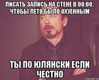 писать запись на стене в 00:00, чтобы лето было охуенным ты по юлянски если честно