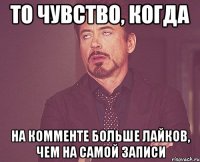 то чувство, когда на комменте больше лайков, чем на самой записи