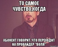 то самое чувство,когда абонент говорит, что переходит на провайдер "воля"