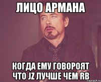 лицо армана когда ему говороят что jz лучше чем rb