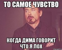 то самое чувство когда дима говорит что я лох