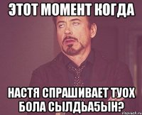 этот момент когда настя спрашивает туох бола сылдьа5ын?