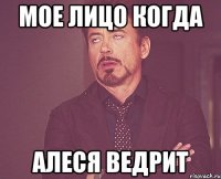 мое лицо когда алеся ведрит