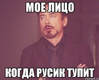 мое лицо когда русик тупит