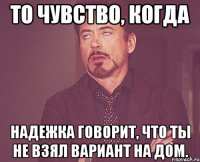 то чувство, когда надежка говорит, что ты не взял вариант на дом.