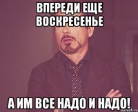 впереди еще воскресенье а им все надо и надо!