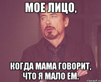 мое лицо, когда мама говорит, что я мало ем.